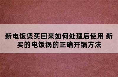 新电饭煲买回来如何处理后使用 新买的电饭锅的正确开锅方法